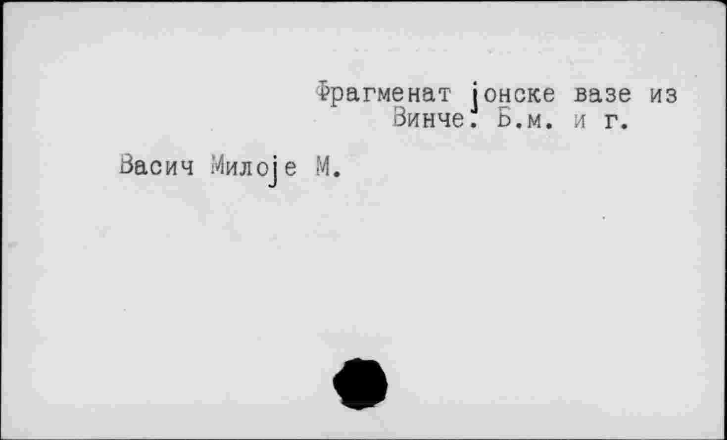 ﻿Фрагменат іонске вазе из Винче. Б.м. и г.
Васич Мил oje М.